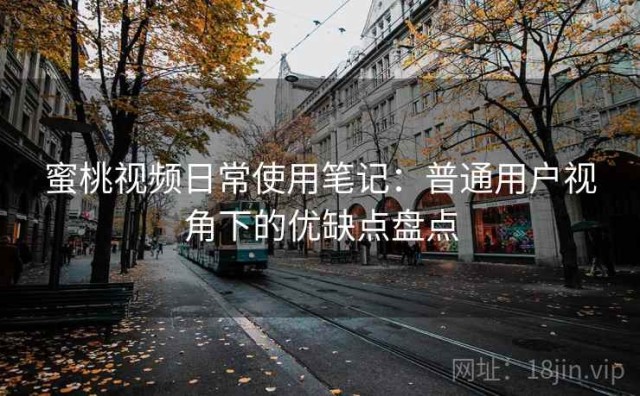 蜜桃视频日常使用笔记：普通用户视角下的优缺点盘点