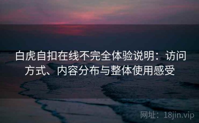 白虎自扣在线不完全体验说明：访问方式、内容分布与整体使用感受