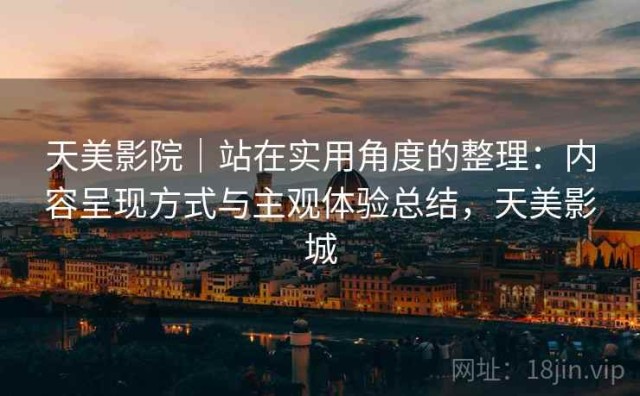 天美影院｜站在实用角度的整理：内容呈现方式与主观体验总结，天美影城