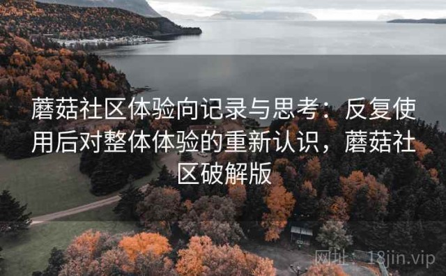蘑菇社区体验向记录与思考：反复使用后对整体体验的重新认识，蘑菇社区破解版