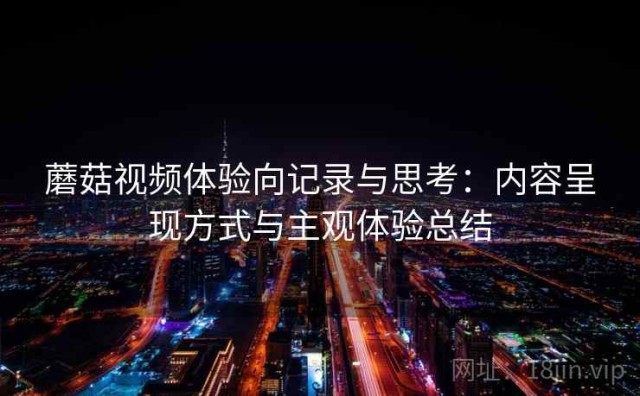 蘑菇视频体验向记录与思考：内容呈现方式与主观体验总结