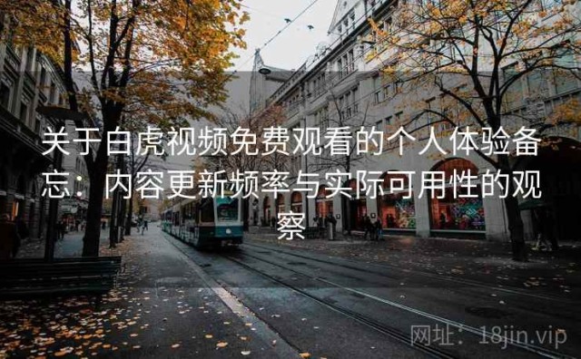 关于白虎视频免费观看的个人体验备忘：内容更新频率与实际可用性的观察