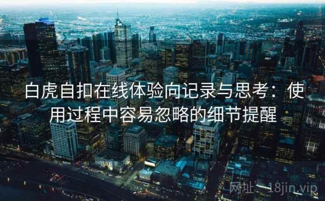 白虎自扣在线体验向记录与思考：使用过程中容易忽略的细节提醒