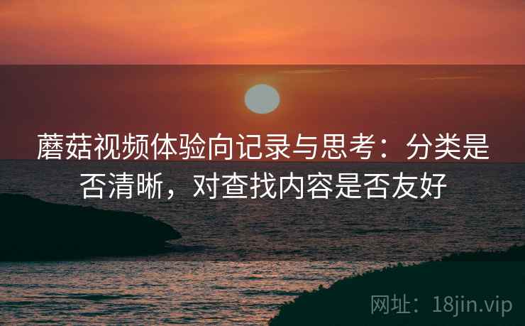 蘑菇视频体验向记录与思考：分类是否清晰，对查找内容是否友好