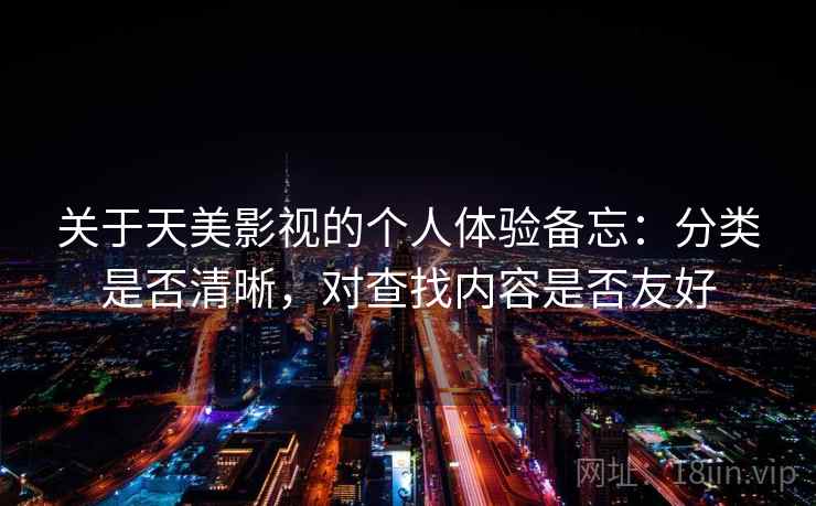 关于天美影视的个人体验备忘：分类是否清晰，对查找内容是否友好