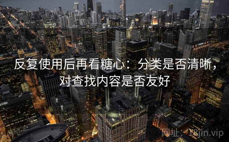 反复使用后再看糖心：分类是否清晰，对查找内容是否友好