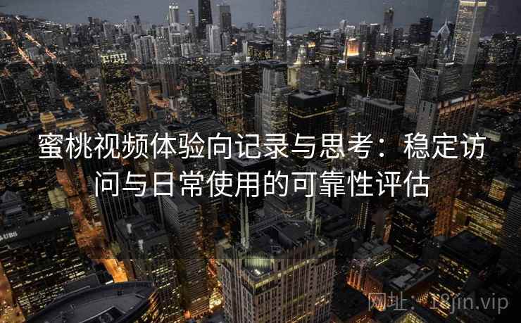 蜜桃视频体验向记录与思考：稳定访问与日常使用的可靠性评估