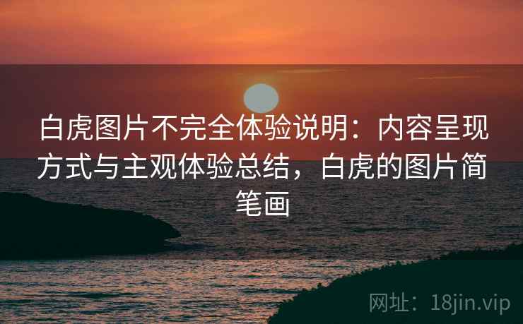 白虎图片不完全体验说明：内容呈现方式与主观体验总结，白虎的图片简笔画