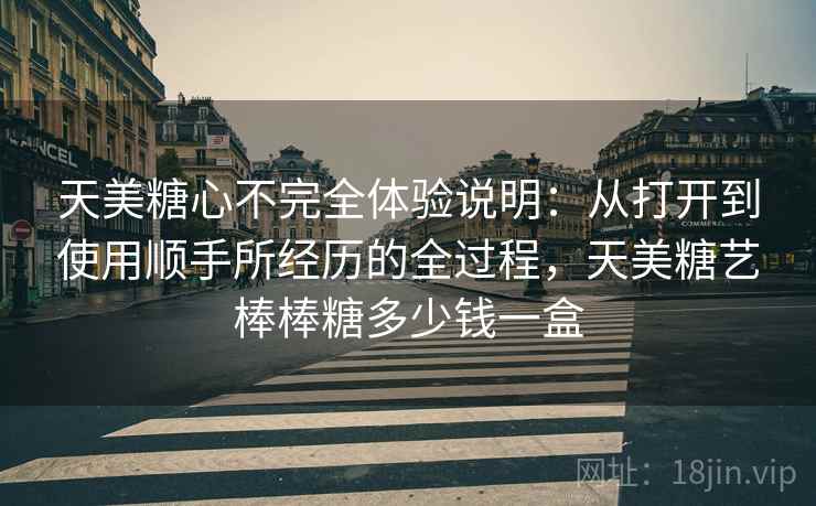 天美糖心不完全体验说明：从打开到使用顺手所经历的全过程，天美糖艺棒棒糖多少钱一盒