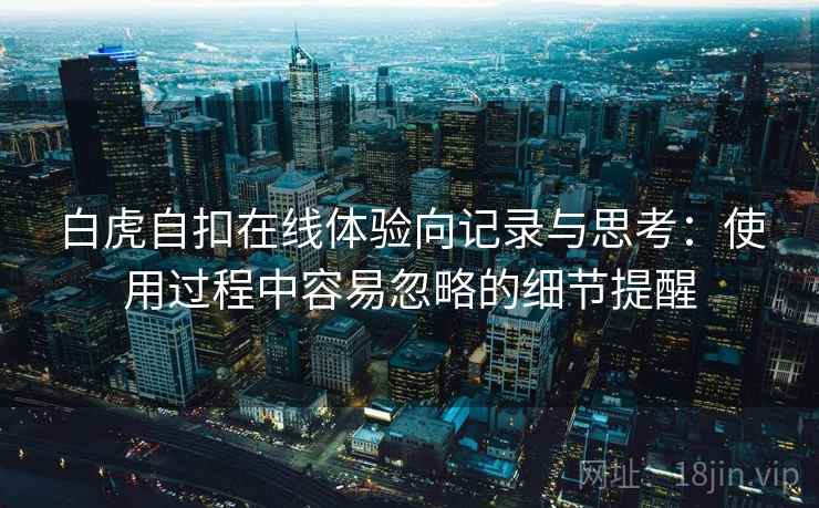 白虎自扣在线体验向记录与思考：使用过程中容易忽略的细节提醒