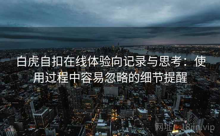 白虎自扣在线体验向记录与思考：使用过程中容易忽略的细节提醒