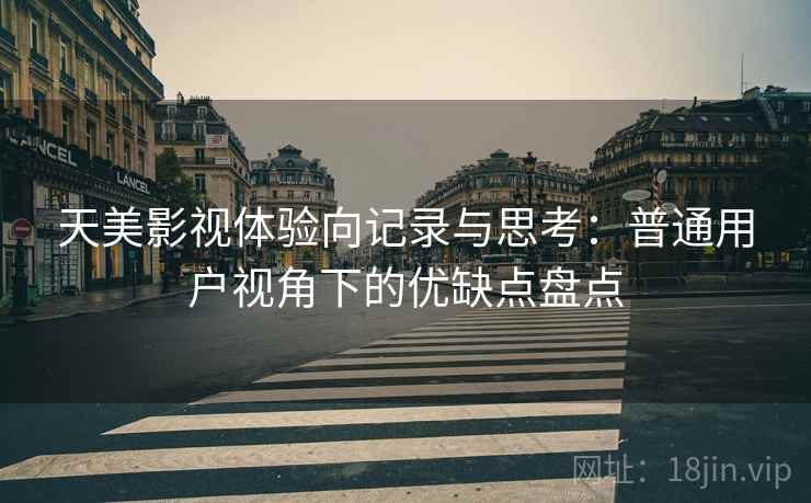 天美影视体验向记录与思考：普通用户视角下的优缺点盘点