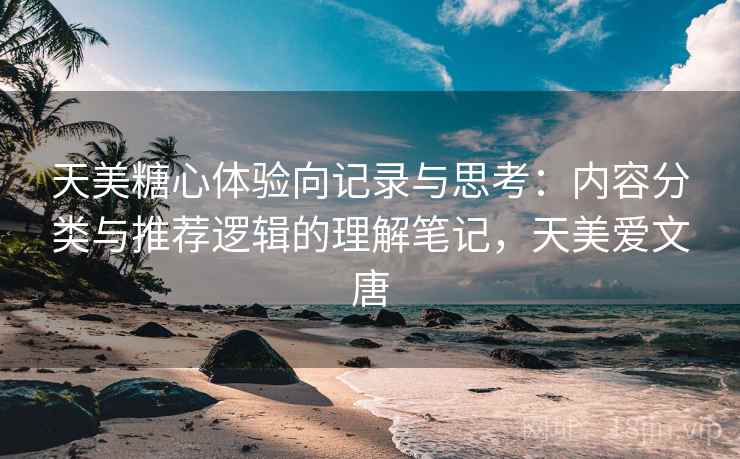 天美糖心体验向记录与思考：内容分类与推荐逻辑的理解笔记，天美爱文唐