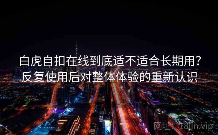 白虎自扣在线到底适不适合长期用？反复使用后对整体体验的重新认识
