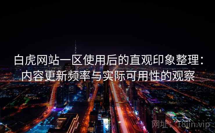 白虎网站一区使用后的直观印象整理:内容更新频率与实际可用性的观察 白虎网站一区使用后的直观印象整理:内容更新频率与实际可用性的观察