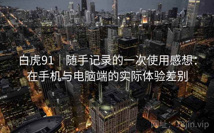 白虎91|随手记录的一次使用感想:在手机与电脑端的实际体验差别 白虎91|随手记录的一次使用感想:在手机与电脑端的实际体验差别