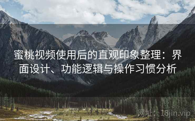 蜜桃视频使用后的直观印象整理:界面设计、功能逻辑与操作习惯分析 蜜桃视频使用后的直观印象整理:界面设计、功能逻辑与操作习惯分析