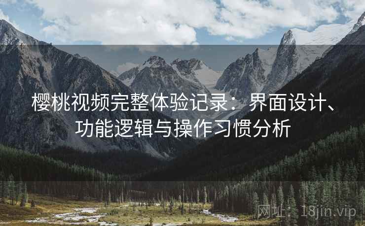 樱桃视频完整体验记录:界面设计、功能逻辑与操作习惯分析 樱桃视频完整体验记录:界面设计、功能逻辑与操作习惯分析