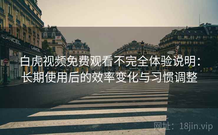 白虎视频免费观看不完全体验说明:长期使用后的效率变化与习惯调整 白虎视频免费观看不完全体验说明:长期使用后的效率变化与习惯调整