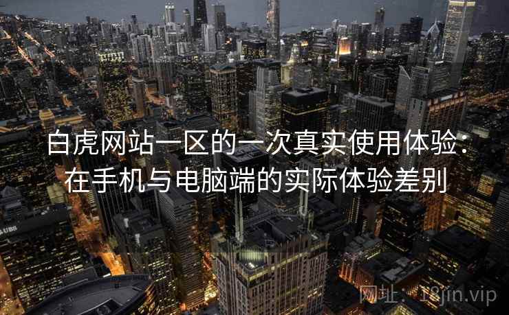 白虎网站一区的一次真实使用体验:在手机与电脑端的实际体验差别 白虎网站一区的一次真实使用体验:在手机与电脑端的实际体验差别