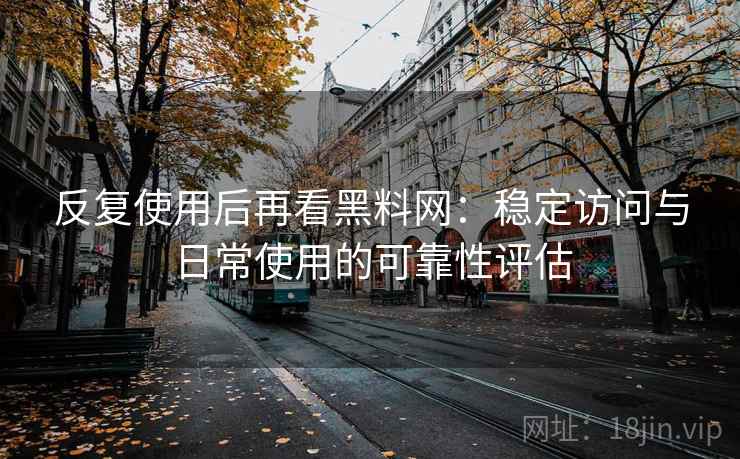 反复使用后再看黑料网:稳定访问与日常使用的可靠性评估 反复使用后再看黑料网:稳定访问与日常使用的可靠性评估