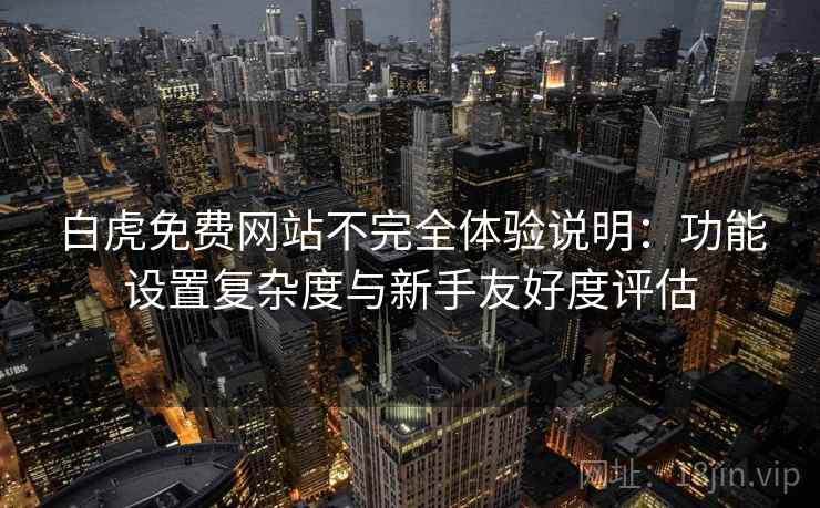 白虎免费网站不完全体验说明:功能设置复杂度与新手友好度评估 白虎免费网站不完全体验说明:功能设置复杂度与新手友好度评估