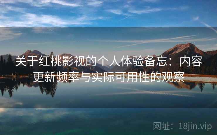 关于红桃影视的个人体验备忘：内容更新频率与实际可用性的观察